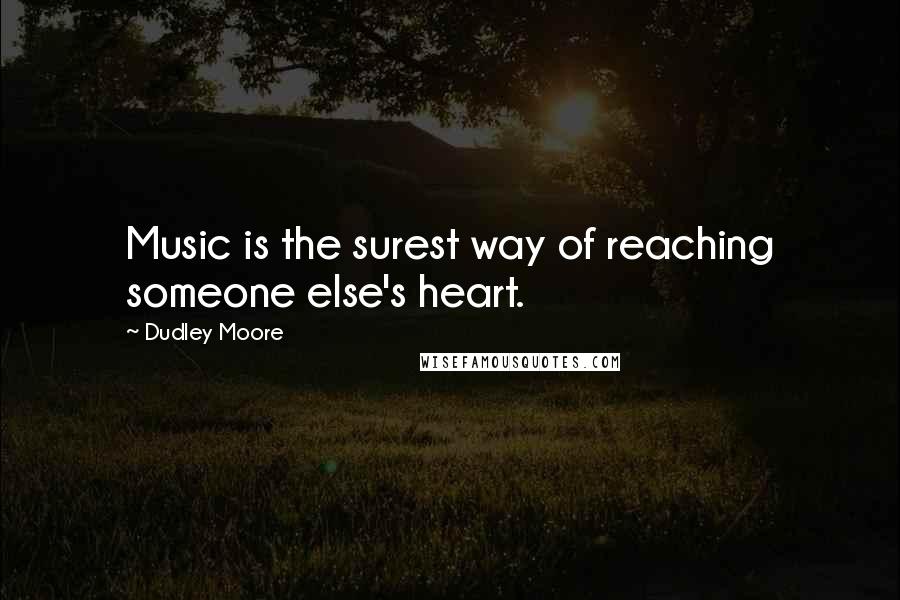 Dudley Moore Quotes: Music is the surest way of reaching someone else's heart.