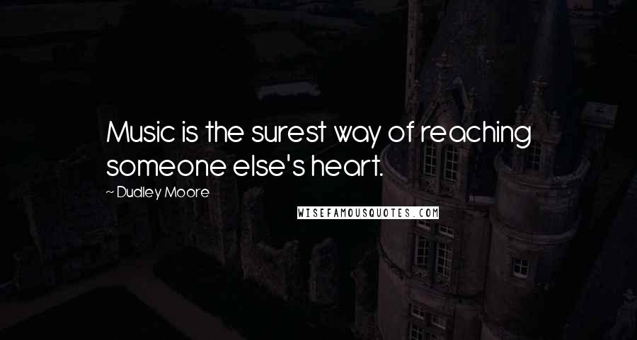 Dudley Moore Quotes: Music is the surest way of reaching someone else's heart.