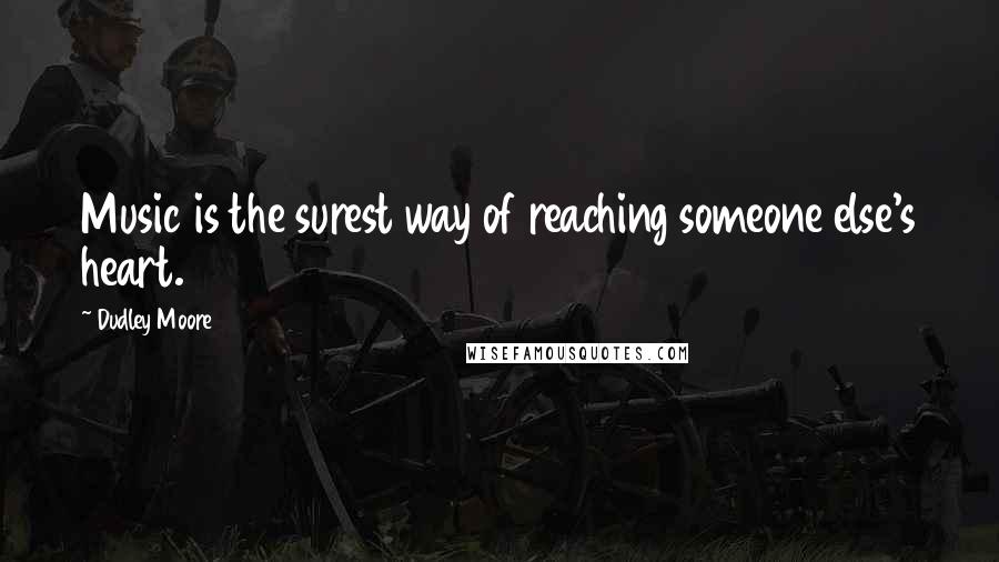 Dudley Moore Quotes: Music is the surest way of reaching someone else's heart.