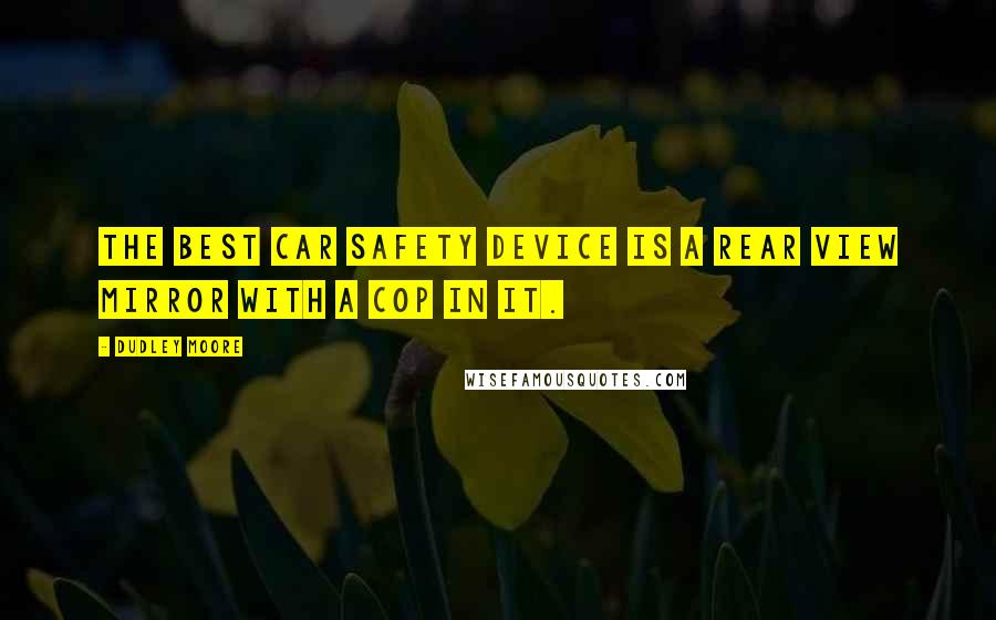 Dudley Moore Quotes: The best car safety device is a rear view mirror with a cop in it.
