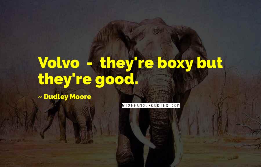 Dudley Moore Quotes: Volvo - they're boxy but they're good.