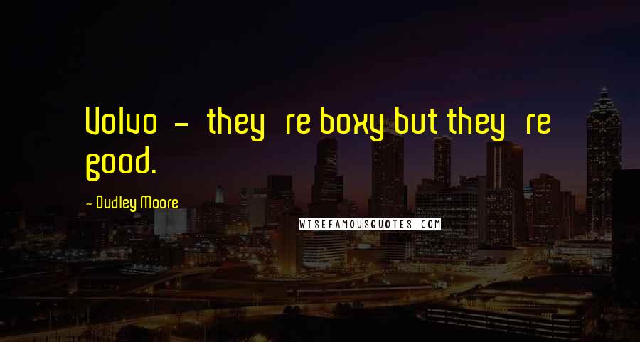 Dudley Moore Quotes: Volvo - they're boxy but they're good.