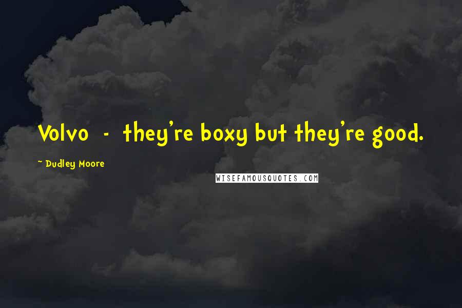Dudley Moore Quotes: Volvo - they're boxy but they're good.