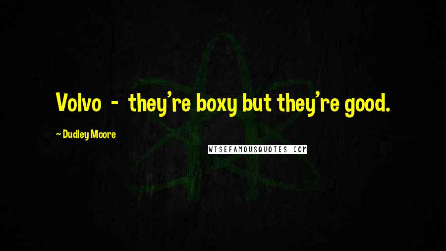 Dudley Moore Quotes: Volvo - they're boxy but they're good.