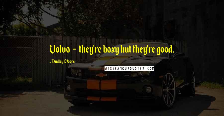 Dudley Moore Quotes: Volvo - they're boxy but they're good.