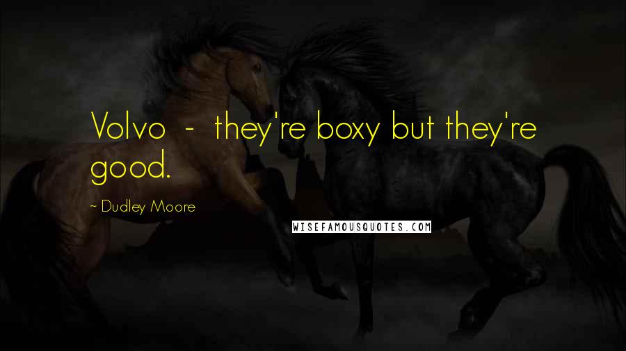Dudley Moore Quotes: Volvo - they're boxy but they're good.