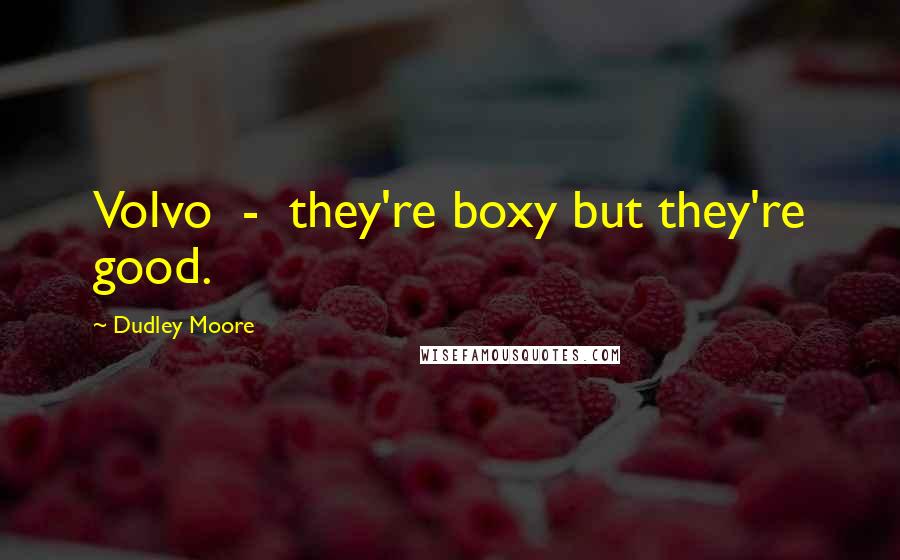 Dudley Moore Quotes: Volvo - they're boxy but they're good.