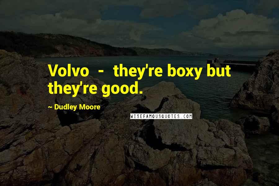 Dudley Moore Quotes: Volvo - they're boxy but they're good.