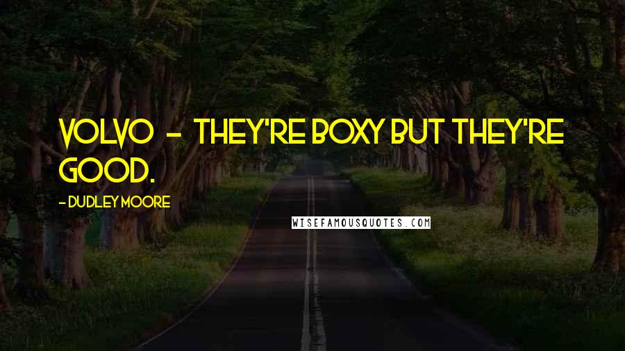 Dudley Moore Quotes: Volvo - they're boxy but they're good.