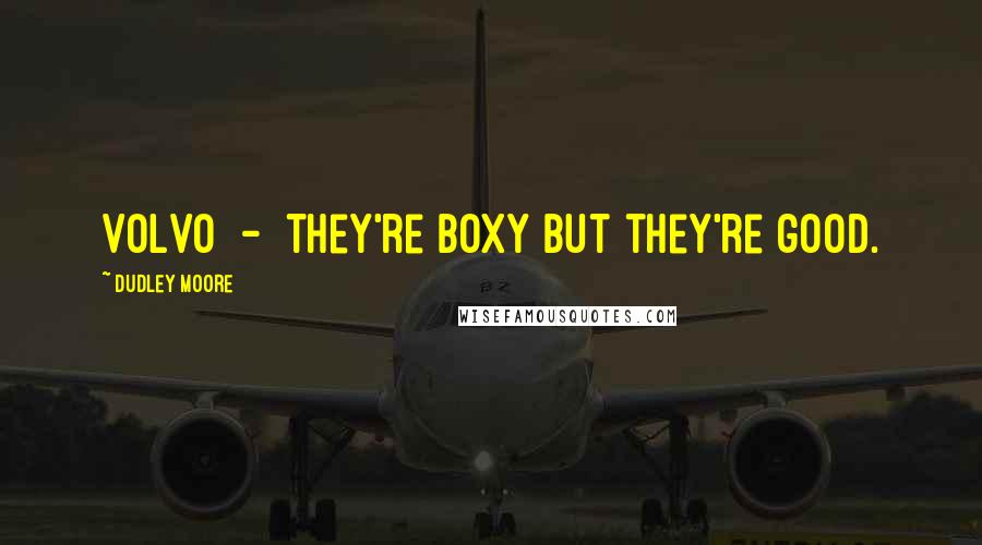 Dudley Moore Quotes: Volvo - they're boxy but they're good.