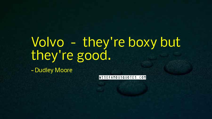 Dudley Moore Quotes: Volvo - they're boxy but they're good.
