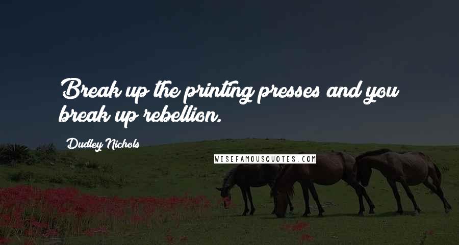 Dudley Nichols Quotes: Break up the printing presses and you break up rebellion.