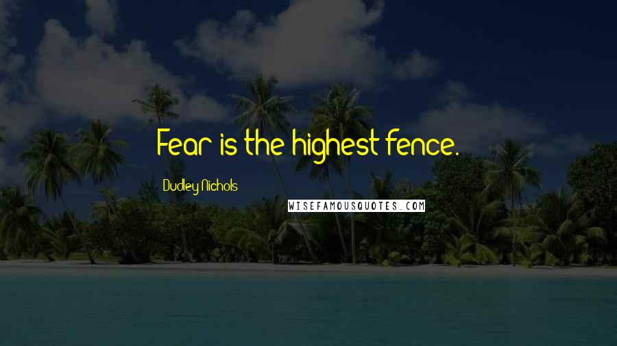 Dudley Nichols Quotes: Fear is the highest fence.
