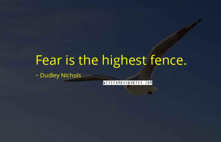Dudley Nichols Quotes: Fear is the highest fence.