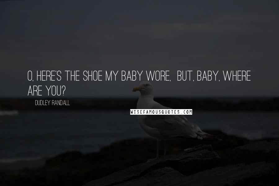 Dudley Randall Quotes: O, here's the shoe my baby wore, but, baby, where are you?