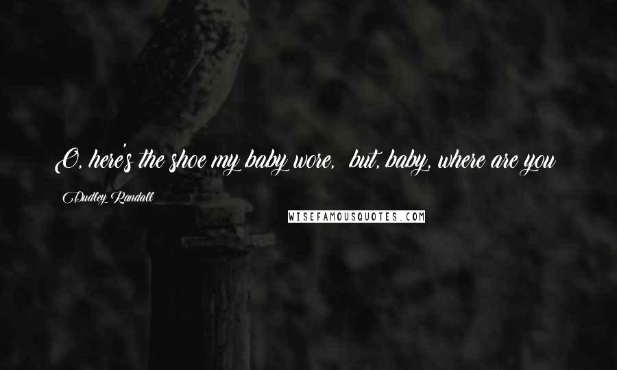 Dudley Randall Quotes: O, here's the shoe my baby wore, but, baby, where are you?
