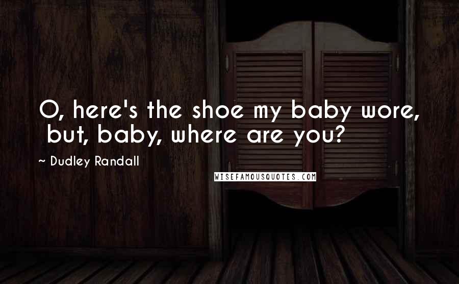 Dudley Randall Quotes: O, here's the shoe my baby wore,  but, baby, where are you?