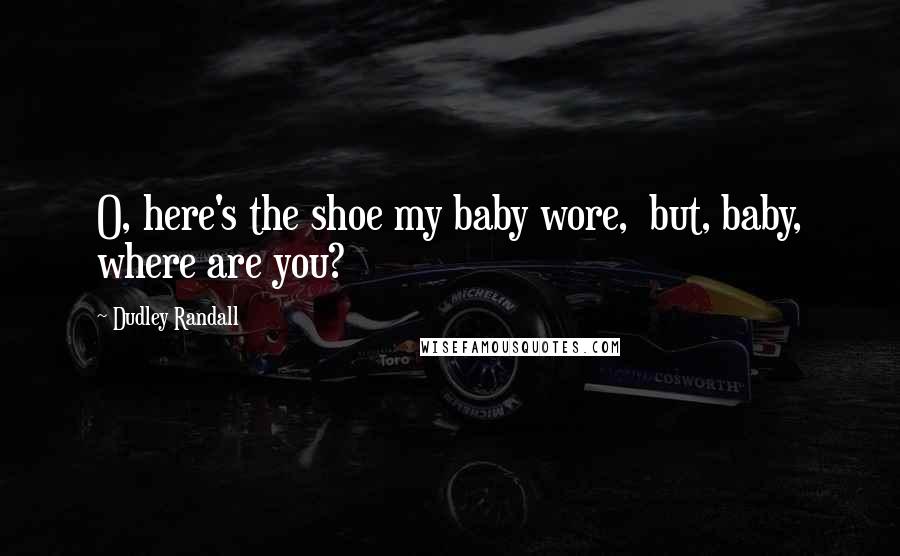 Dudley Randall Quotes: O, here's the shoe my baby wore,  but, baby, where are you?