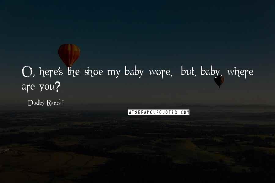 Dudley Randall Quotes: O, here's the shoe my baby wore, but, baby, where are you?