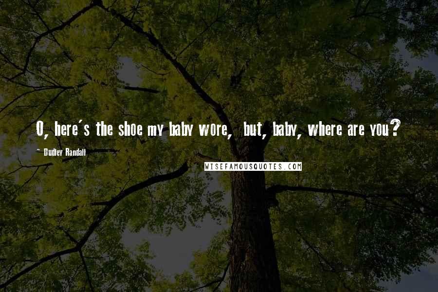 Dudley Randall Quotes: O, here's the shoe my baby wore, but, baby, where are you?
