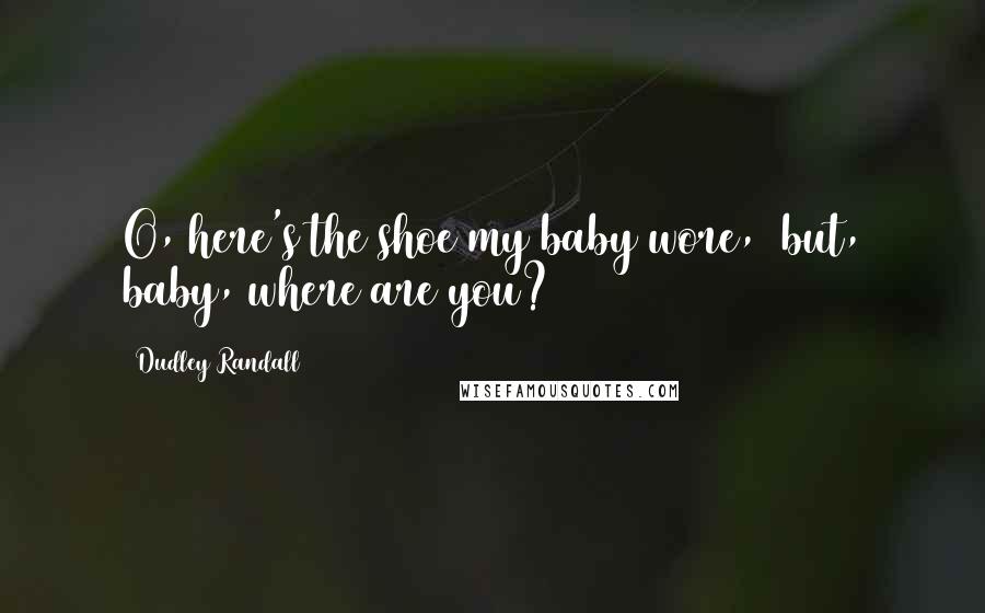 Dudley Randall Quotes: O, here's the shoe my baby wore,  but, baby, where are you?