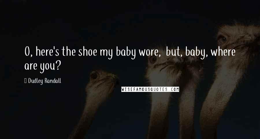 Dudley Randall Quotes: O, here's the shoe my baby wore,  but, baby, where are you?