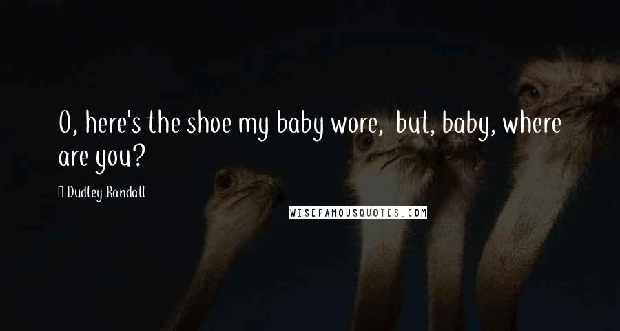 Dudley Randall Quotes: O, here's the shoe my baby wore, but, baby, where are you?