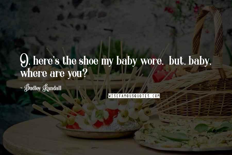 Dudley Randall Quotes: O, here's the shoe my baby wore, but, baby, where are you?