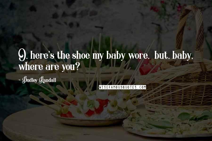 Dudley Randall Quotes: O, here's the shoe my baby wore,  but, baby, where are you?