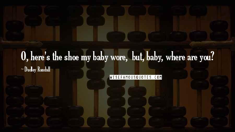 Dudley Randall Quotes: O, here's the shoe my baby wore, but, baby, where are you?