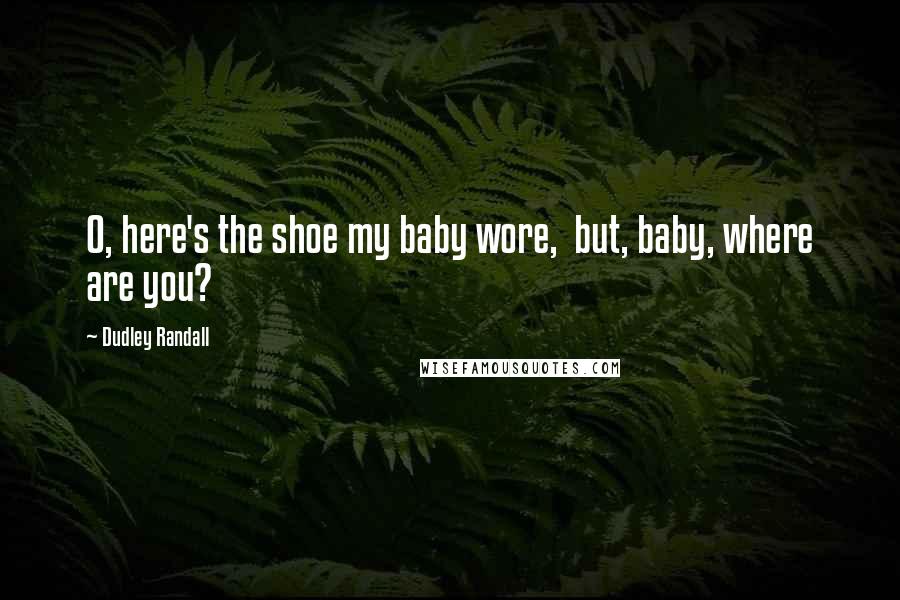 Dudley Randall Quotes: O, here's the shoe my baby wore, but, baby, where are you?
