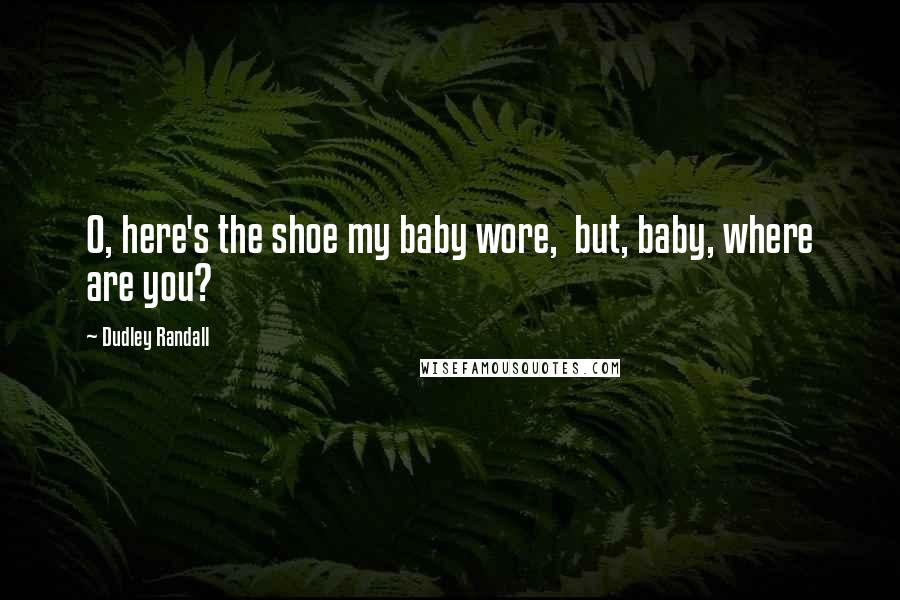 Dudley Randall Quotes: O, here's the shoe my baby wore,  but, baby, where are you?