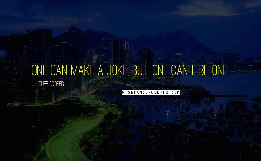 Duff Cooper Quotes: One can make a joke, but one can't be one.