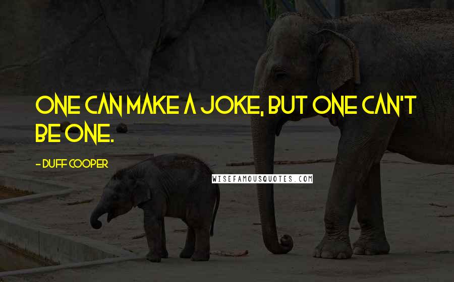 Duff Cooper Quotes: One can make a joke, but one can't be one.