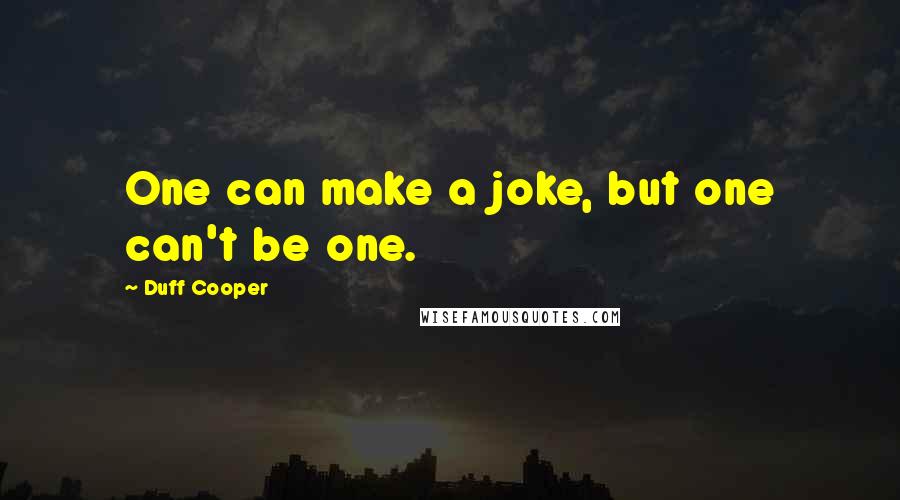 Duff Cooper Quotes: One can make a joke, but one can't be one.