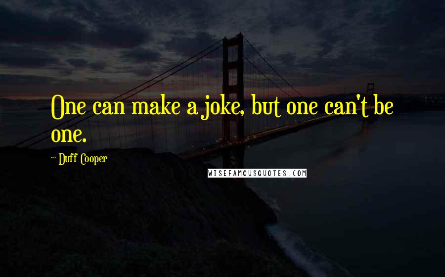 Duff Cooper Quotes: One can make a joke, but one can't be one.