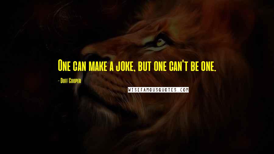 Duff Cooper Quotes: One can make a joke, but one can't be one.