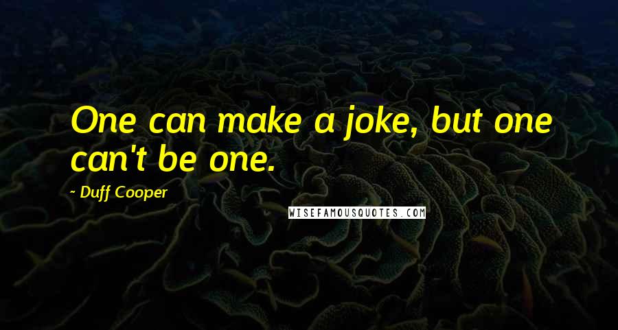 Duff Cooper Quotes: One can make a joke, but one can't be one.