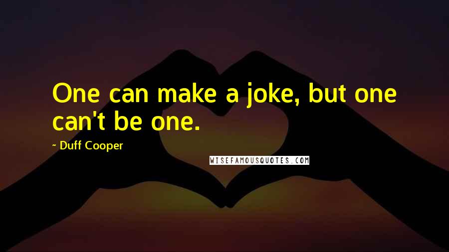 Duff Cooper Quotes: One can make a joke, but one can't be one.