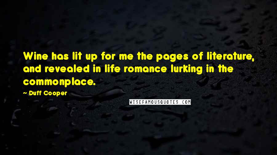 Duff Cooper Quotes: Wine has lit up for me the pages of literature, and revealed in life romance lurking in the commonplace.