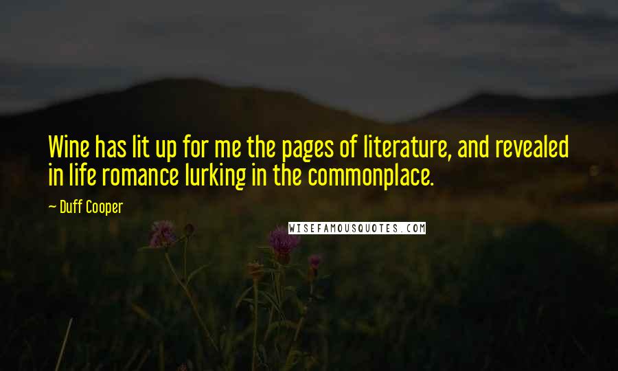 Duff Cooper Quotes: Wine has lit up for me the pages of literature, and revealed in life romance lurking in the commonplace.