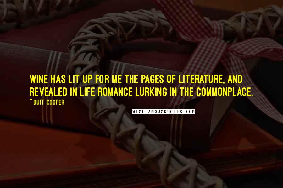 Duff Cooper Quotes: Wine has lit up for me the pages of literature, and revealed in life romance lurking in the commonplace.