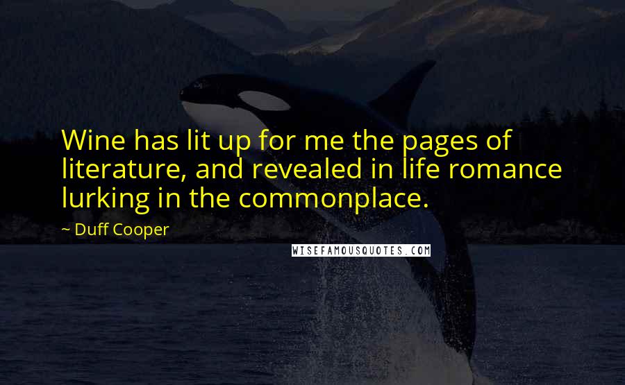 Duff Cooper Quotes: Wine has lit up for me the pages of literature, and revealed in life romance lurking in the commonplace.