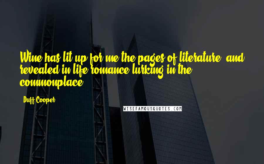 Duff Cooper Quotes: Wine has lit up for me the pages of literature, and revealed in life romance lurking in the commonplace.