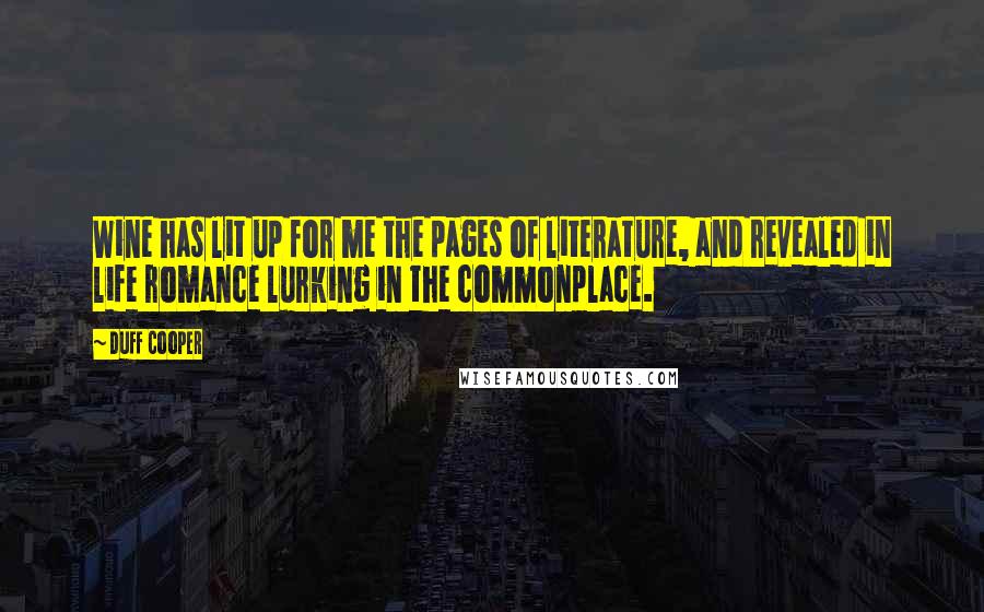 Duff Cooper Quotes: Wine has lit up for me the pages of literature, and revealed in life romance lurking in the commonplace.