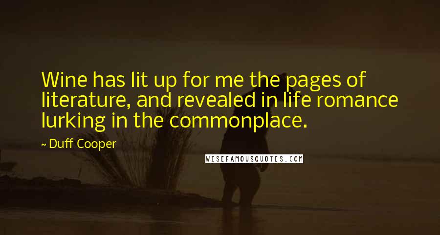 Duff Cooper Quotes: Wine has lit up for me the pages of literature, and revealed in life romance lurking in the commonplace.