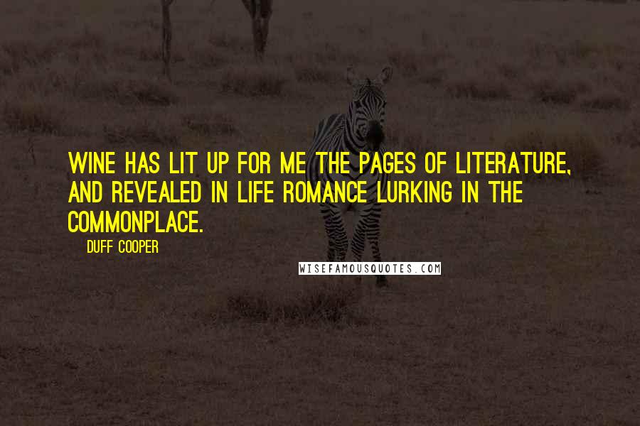 Duff Cooper Quotes: Wine has lit up for me the pages of literature, and revealed in life romance lurking in the commonplace.