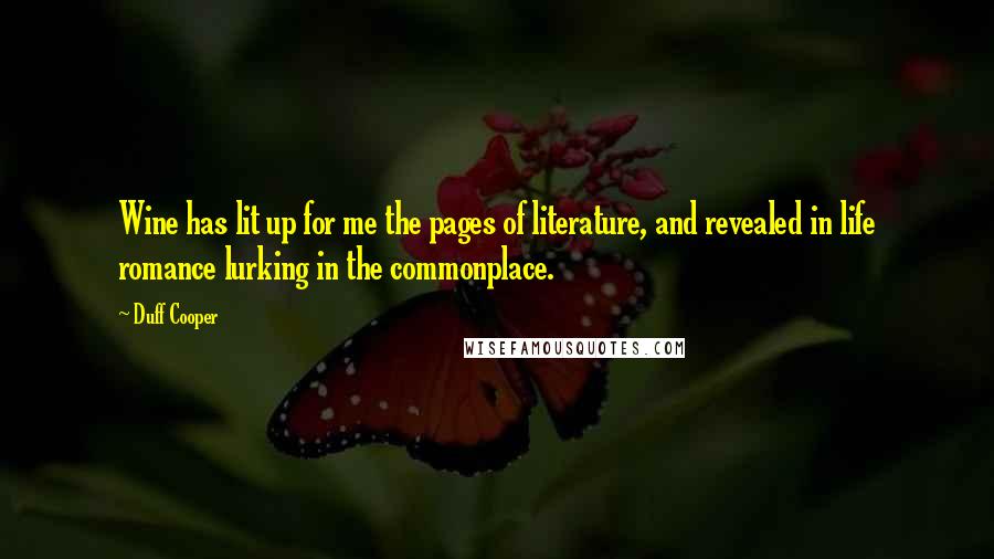 Duff Cooper Quotes: Wine has lit up for me the pages of literature, and revealed in life romance lurking in the commonplace.