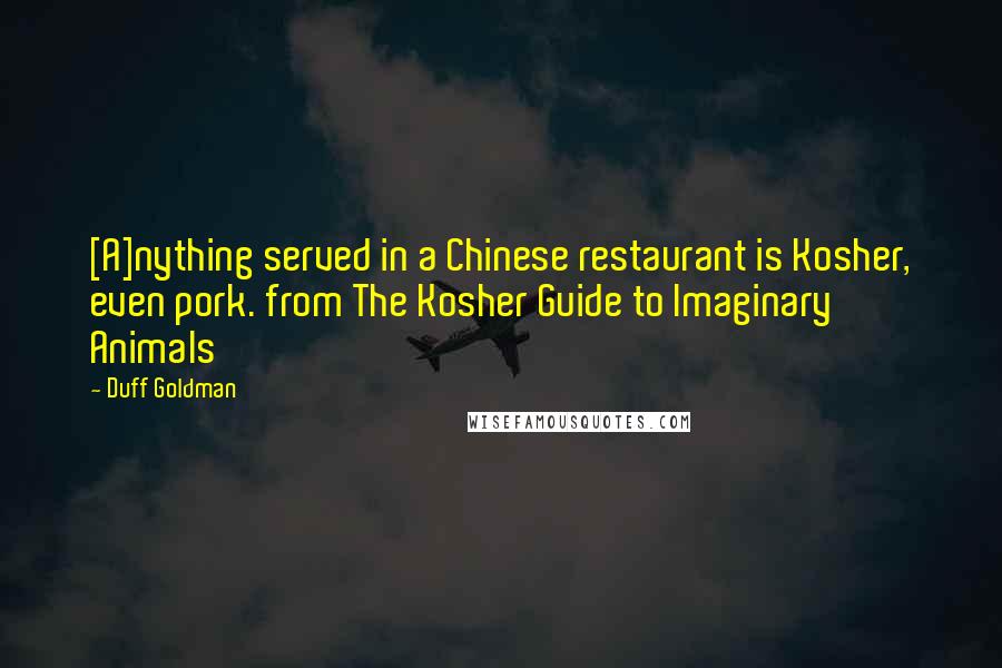 Duff Goldman Quotes: [A]nything served in a Chinese restaurant is Kosher, even pork. from The Kosher Guide to Imaginary Animals