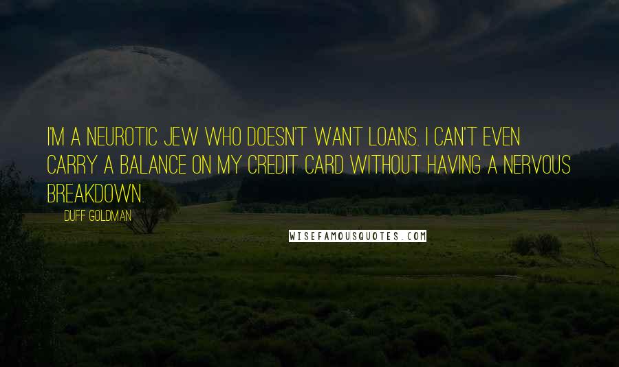 Duff Goldman Quotes: I'm a neurotic Jew who doesn't want loans. I can't even carry a balance on my credit card without having a nervous breakdown.